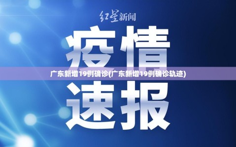 广东新增19例确诊(广东新增19例确诊轨迹)