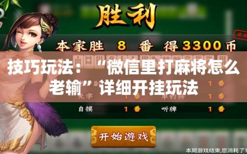 技巧玩法：“微信里打麻将怎么老输”详细开挂玩法