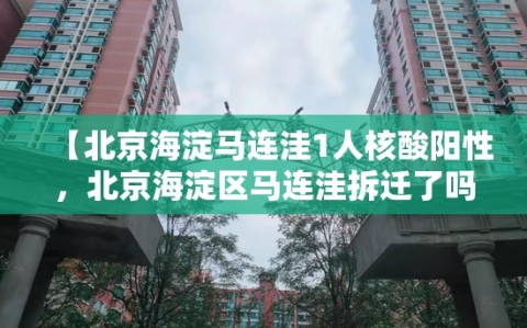 【北京海淀马连洼1人核酸阳性，北京海淀区马连洼拆迁了吗】