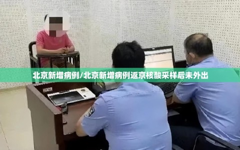 北京新增病例/北京新增病例返京核酸采样后未外出