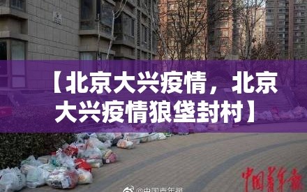 【北京大兴疫情，北京大兴疫情狼垡封村】