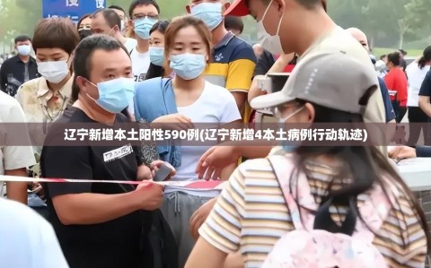 辽宁新增本土阳性590例(辽宁新增4本土病例行动轨迹)