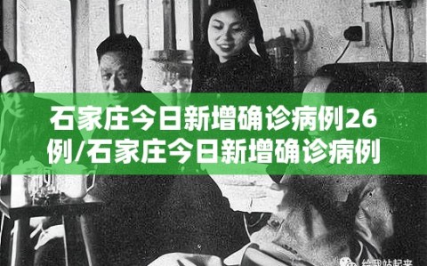 石家庄今日新增确诊病例26例/石家庄今日新增确诊病例26例行踪
