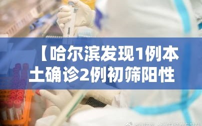 【哈尔滨发现1例本土确诊2例初筛阳性，哈尔滨检出一例阳性】