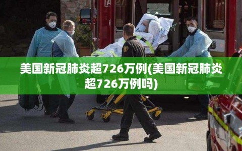 美国新冠肺炎超726万例(美国新冠肺炎超726万例吗)