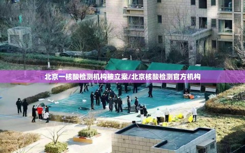 北京一核酸检测机构被立案/北京核酸检测官方机构