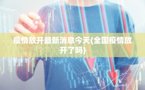 疫情放开最新消息今天(全国疫情放开了吗)