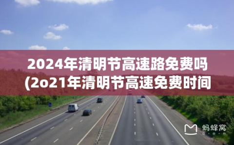 2024年清明节高速路免费吗(2o21年清明节高速免费时间)