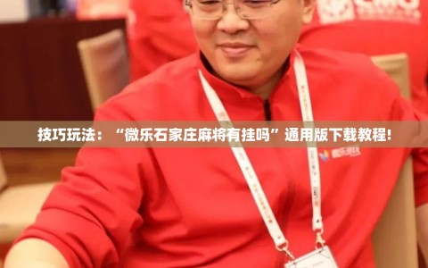 技巧玩法：“微乐石家庄麻将有挂吗”通用版下载教程!