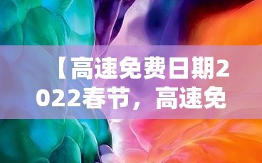 【高速免费日期2022春节，高速免费时间2021春节延长】