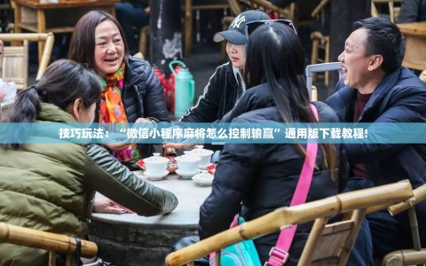 技巧玩法：“微信小程序麻将怎么控制输赢”通用版下载教程!