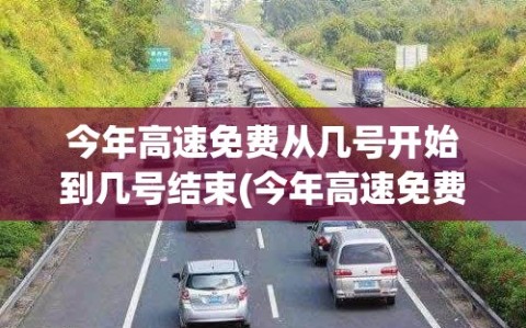 今年高速免费从几号开始到几号结束(今年高速免费从几号开始到几号结束呢)