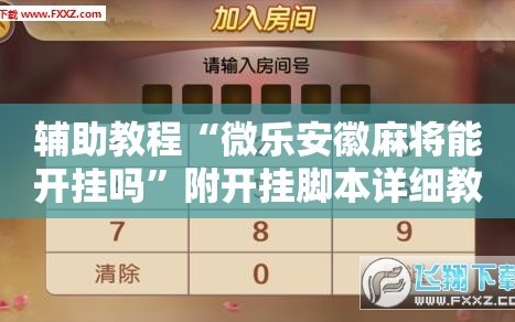 辅助教程“微乐安徽麻将能开挂吗”附开挂脚本详细教程