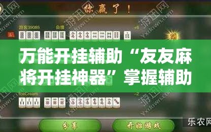万能开挂辅助“友友麻将开挂神器”掌握辅助功能必胜规则