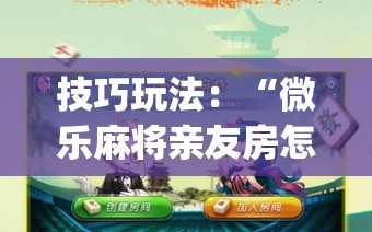 技巧玩法：“微乐麻将亲友房怎么开挂(透视)”详细辅助透视
