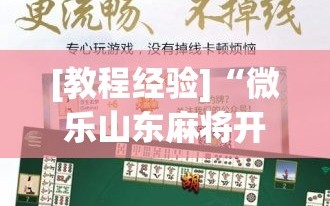[教程经验]“微乐山东麻将开挂免费下载安装”掌握辅助功能必胜规则