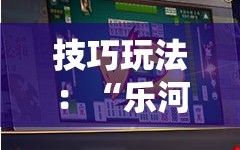 技巧玩法：“乐河南麻将免费开挂手机版”详细开挂玩法