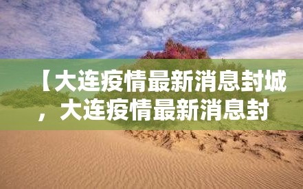 【大连疫情最新消息封城，大连疫情最新消息封城时间】