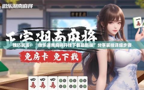 技巧玩法：“微乐湖南麻将开挂下载最新版”分享装挂详细步骤