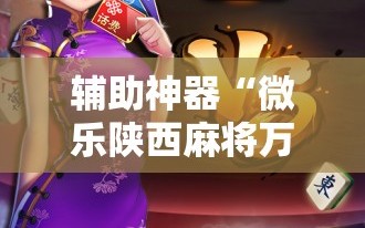 辅助神器“微乐陕西麻将万能开挂器免费”掌握辅助功能必胜规则
