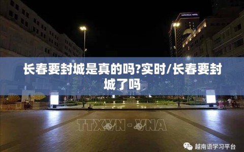 长春要封城是真的吗?实时/长春要封城了吗