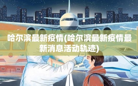 哈尔滨最新疫情(哈尔滨最新疫情最新消息活动轨迹)