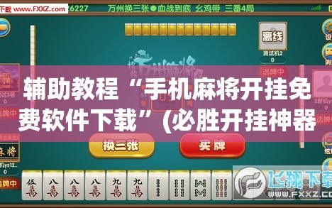 辅助教程“手机麻将开挂免费软件下载”(必胜开挂神器)