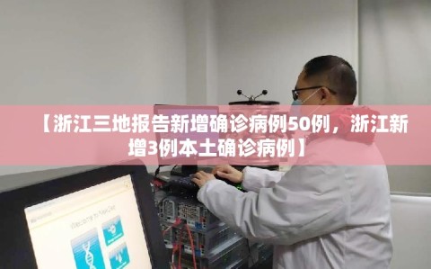 【浙江三地报告新增确诊病例50例，浙江新增3例本土确诊病例】