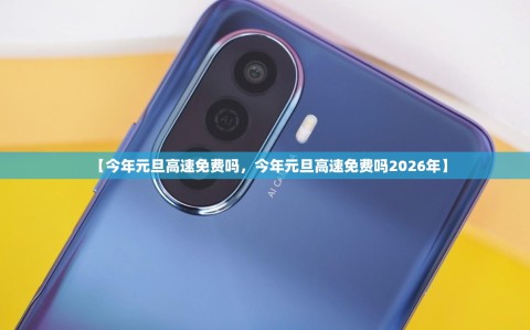 【今年元旦高速免费吗，今年元旦高速免费吗2026年】