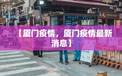 【厦门疫情，厦门疫情最新消息】