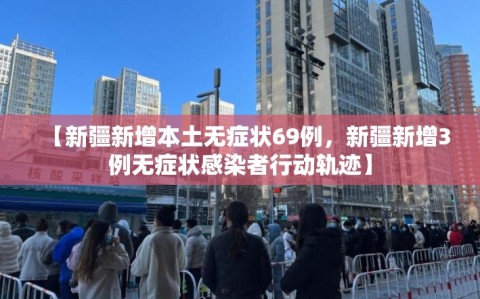 【新疆新增本土无症状69例，新疆新增3例无症状感染者行动轨迹】