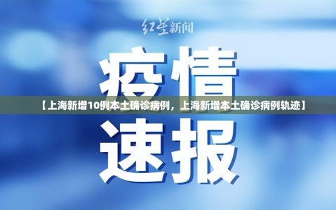 【上海新增10例本土确诊病例，上海新增本土确诊病例轨迹】