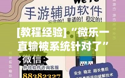 [教程经验]“微乐一直输被系统针对了”掌握辅助功能必胜规则