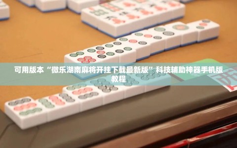 可用版本“微乐湖南麻将开挂下载最新版”科技辅助神器手机版教程