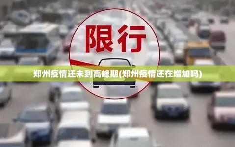 郑州疫情还未到高峰期(郑州疫情还在增加吗)