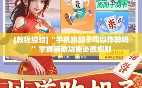 [教程经验]“手机跑胡子可以作弊吗”掌握辅助功能必胜规则