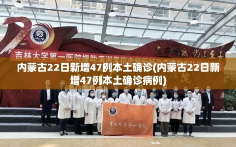 内蒙古22日新增47例本土确诊(内蒙古22日新增47例本土确诊病例)