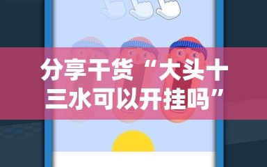 分享干货“大头十三水可以开挂吗”科技辅助神器手机版教程