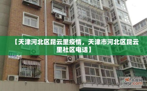 【天津河北区昆云里疫情，天津市河北区昆云里社区电话】