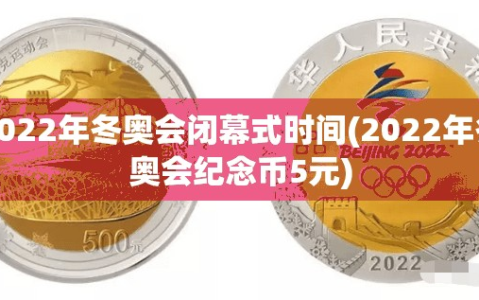 2022年冬奥会闭幕式时间(2022年冬奥会纪念币5元)