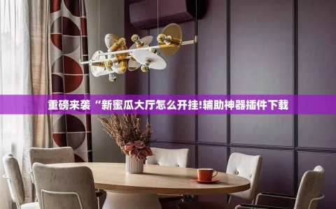 重磅来袭“新蜜瓜大厅怎么开挂!辅助神器插件下载