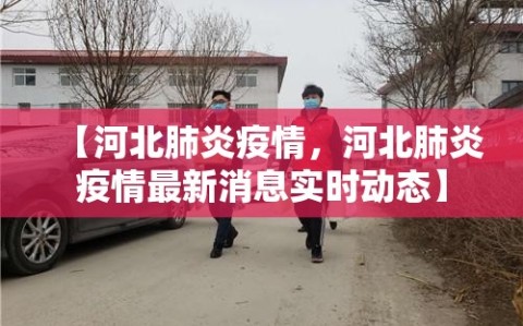 【河北肺炎疫情，河北肺炎疫情最新消息实时动态】