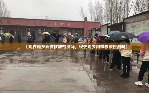 【现在返乡要做核酸检测吗，现在返乡用做核酸检测吗】
