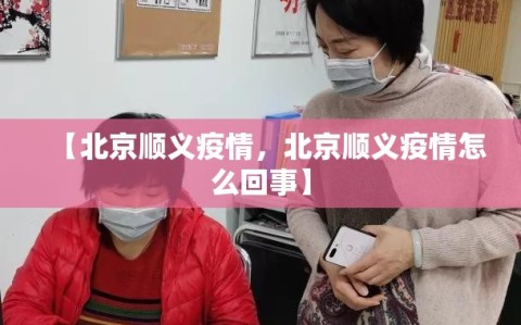 【北京顺义疫情，北京顺义疫情怎么回事】