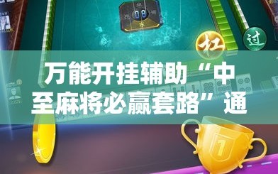 万能开挂辅助“中至麻将必赢套路”通用版下载教程!