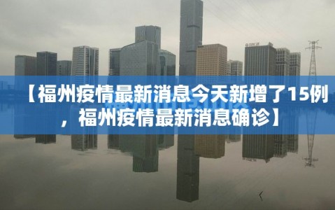 【福州疫情最新消息今天新增了15例，福州疫情最新消息确诊】