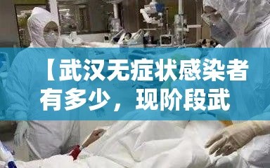 【武汉无症状感染者有多少，现阶段武汉无症状感染者传染性很低】