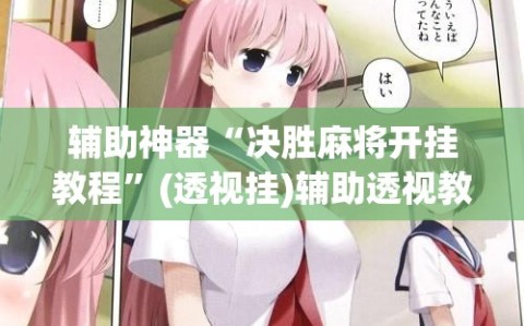 辅助神器“决胜麻将开挂教程”(透视挂)辅助透视教程