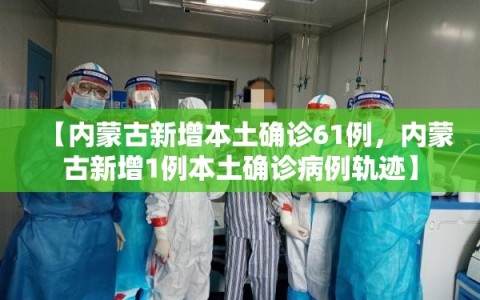 【内蒙古新增本土确诊61例，内蒙古新增1例本土确诊病例轨迹】