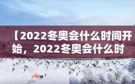 【2022冬奥会什么时间开始，2022冬奥会什么时候开始】